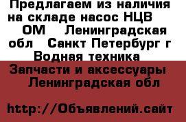 Предлагаем из наличия на складе насос НЦВ-40/20 ОМ5 - Ленинградская обл., Санкт-Петербург г. Водная техника » Запчасти и аксессуары   . Ленинградская обл.